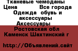 Тканевые чемоданы › Цена ­ 4 500 - Все города Одежда, обувь и аксессуары » Аксессуары   . Ростовская обл.,Каменск-Шахтинский г.